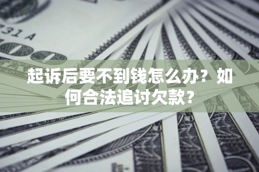 济南起诉后要不到钱怎么办？如何合法追讨欠款？