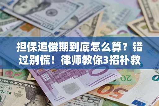 济南担保追偿期到底怎么算？错过别慌！律师教你3招补救
