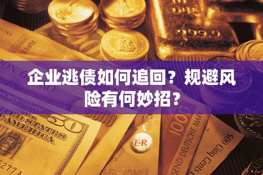 济南企业逃债如何追回？规避风险有何妙招？