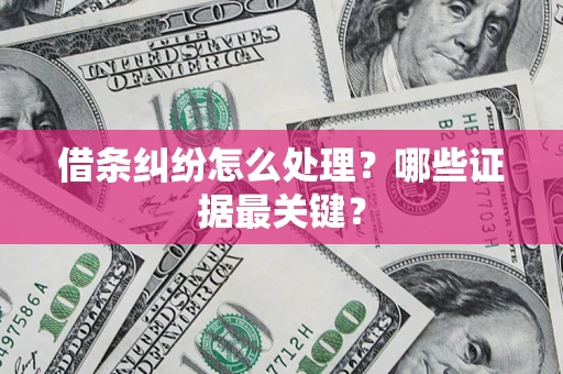 济南借条纠纷怎么处理？哪些证据最关键？