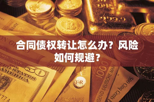 济南合同债权转让怎么办？风险如何规避？