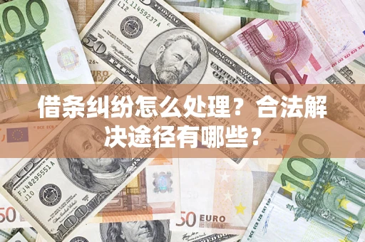 济南借条纠纷怎么处理？合法解决途径有哪些？