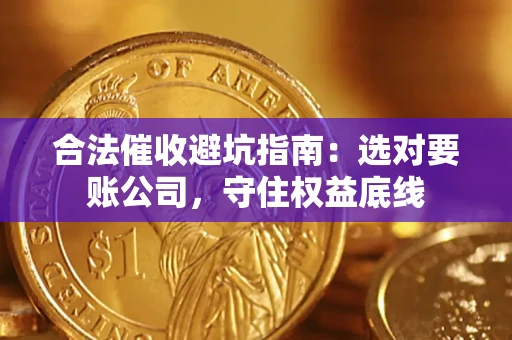 济南合法催收避坑指南：选对要账公司，守住权益底线