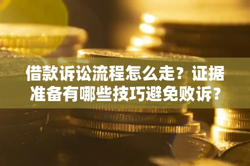 济南借款诉讼流程怎么走？证据准备有哪些技巧避免败诉？
