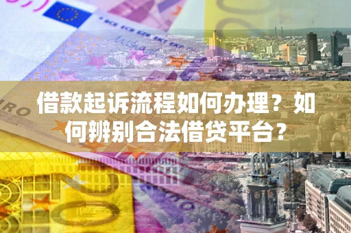 济南借款起诉流程如何办理？如何辨别合法借贷平台？