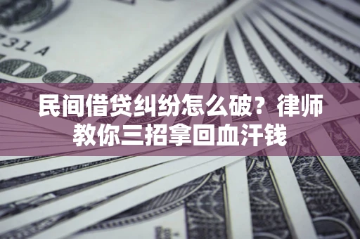 济南民间借贷纠纷怎么破？律师教你三招拿回血汗钱