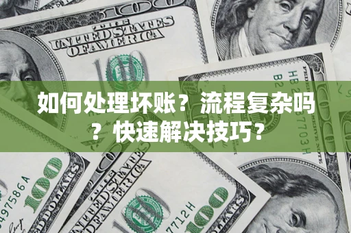 济南如何处理坏账？流程复杂吗？快速解决技巧？