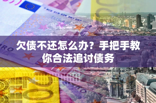 济南欠债不还怎么办？手把手教你合法追讨债务