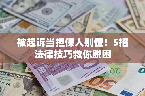 济南被起诉当担保人别慌！5招法律技巧救你脱困