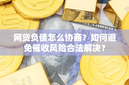 济南网贷负债怎么协商？如何避免催收风险合法解决？