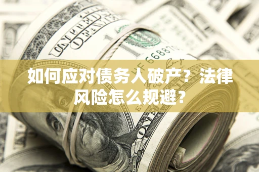 济南如何应对债务人破产？法律风险怎么规避？