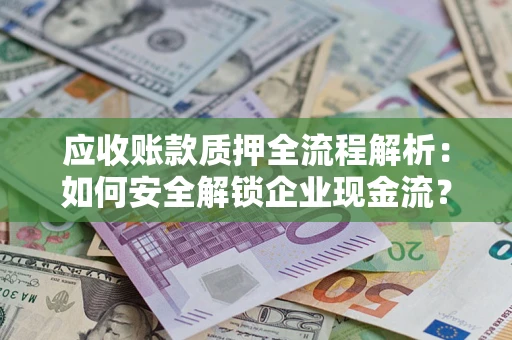 济南应收账款质押全流程解析：如何安全解锁企业现金流？