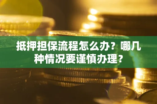 济南抵押担保流程怎么办？哪几种情况要谨慎办理？