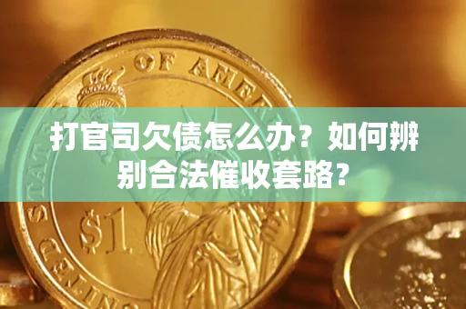 济南打官司欠债怎么办？如何辨别合法催收套路？