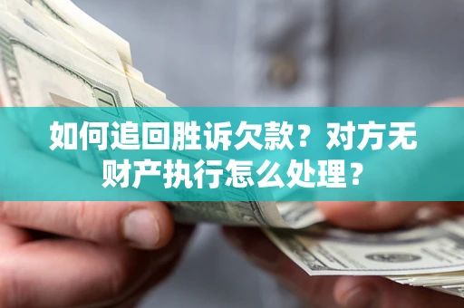 济南如何追回胜诉欠款？对方无财产执行怎么处理？