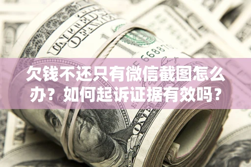 济南欠钱不还只有微信截图怎么办？如何起诉证据有效吗？