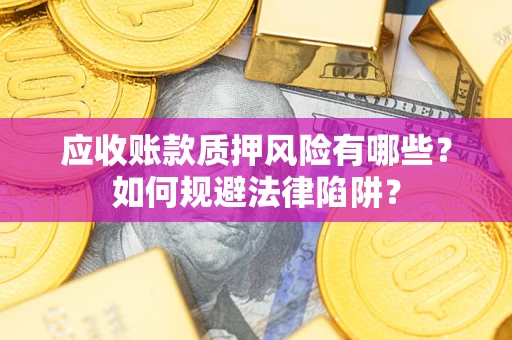 济南应收账款质押风险有哪些？如何规避法律陷阱？