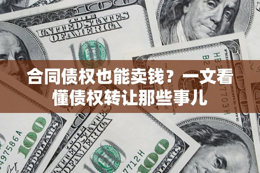 济南合同债权也能卖钱？一文看懂债权转让那些事儿