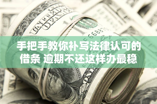 济南手把手教你补写法律认可的借条 逾期不还这样办最稳妥