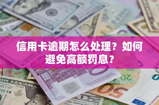 济南信用卡逾期怎么处理？如何避免高额罚息？