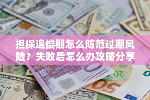 济南担保追偿期怎么防范过期风险？失败后怎么办攻略分享
