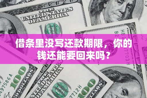 济南借条里没写还款期限，你的钱还能要回来吗？