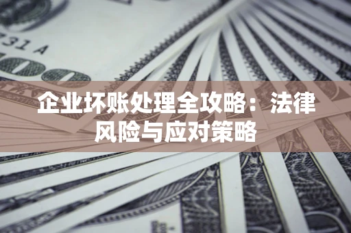 济南企业坏账处理全攻略：法律风险与应对策略