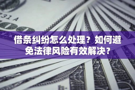 济南借条纠纷怎么处理？如何避免法律风险有效解决？