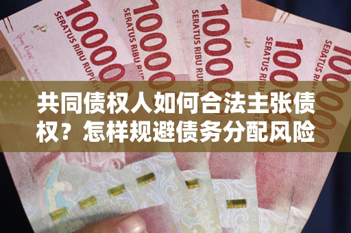 济南共同债权人如何合法主张债权？怎样规避债务分配风险？