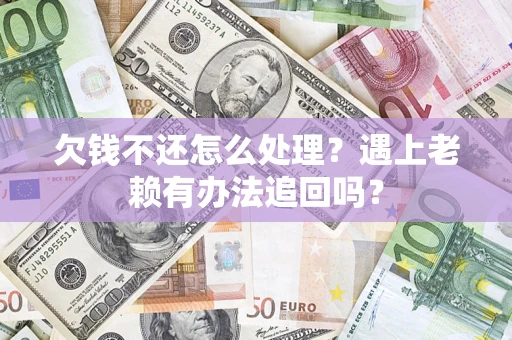 济南欠钱不还怎么处理？遇上老赖有办法追回吗？