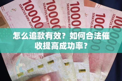 济南怎么追款有效？如何合法催收提高成功率？