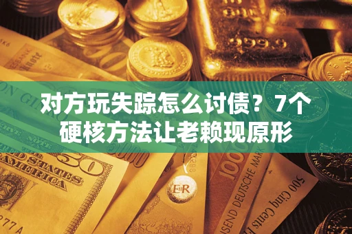 济南对方玩失踪怎么讨债？7个硬核方法让老赖现原形