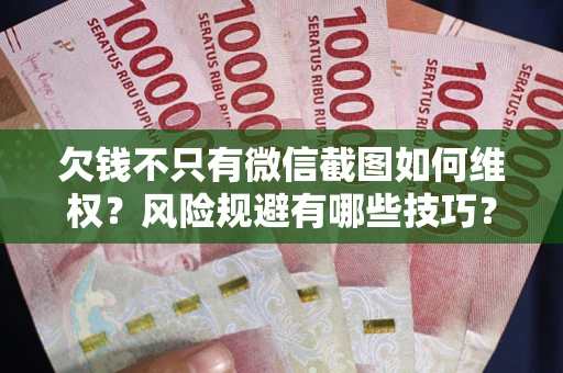 济南欠钱不只有微信截图如何维权？风险规避有哪些技巧？