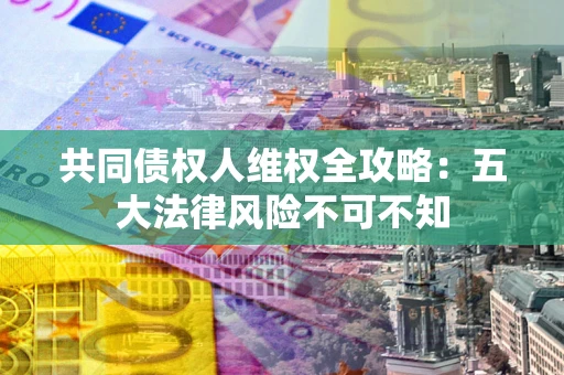 济南共同债权人维权全攻略：五大法律风险不可不知