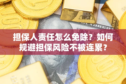 济南担保人责任怎么免除？如何规避担保风险不被连累？