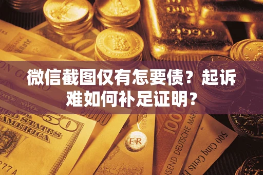 济南微信截图仅有怎要债？起诉难如何补足证明？