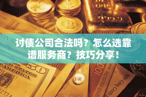 济南讨债公司合法吗？怎么选靠谱服务商？技巧分享！