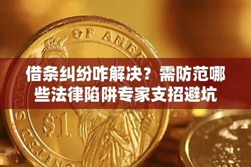 济南借条纠纷咋解决？需防范哪些法律陷阱专家支招避坑
