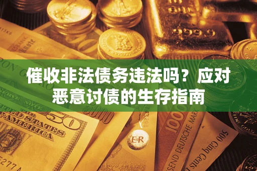 济南催收非法债务违法吗？应对恶意讨债的生存指南