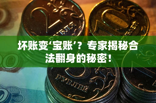 济南坏账变‘宝账’？专家揭秘合法翻身的秘密！