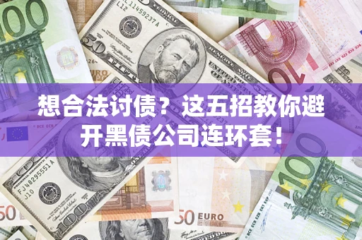 济南想合法讨债？这五招教你避开黑债公司连环套！