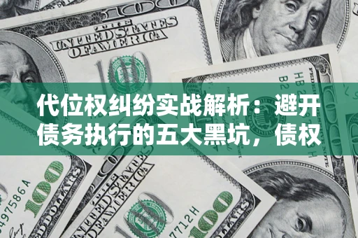 济南代位权纠纷实战解析：避开债务执行的五大黑坑，债权人必看指南