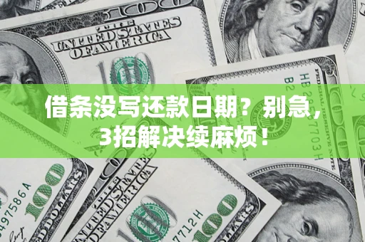 济南借条没写还款日期？别急，3招解决续麻烦！