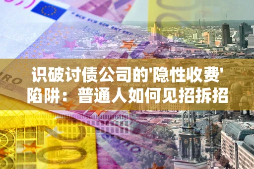 济南识破讨债公司的'隐性收费'陷阱：普通人如何见招拆招？