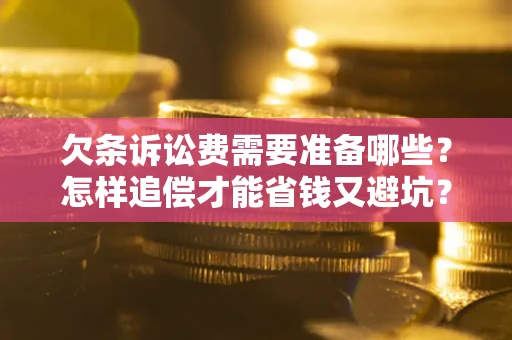 济南欠条诉讼费需要准备哪些？怎样追偿才能省钱又避坑？