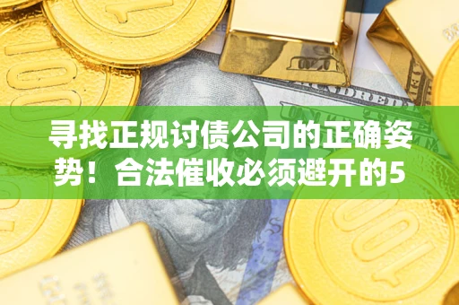 济南寻找正规讨债公司的正确姿势！合法催收必须避开的5大雷区