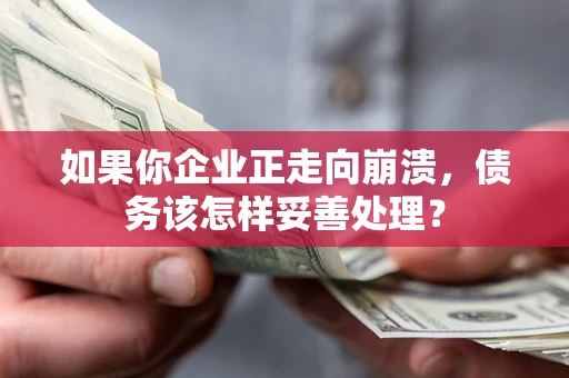 济南如果你企业正走向崩溃，债务该怎样妥善处理？