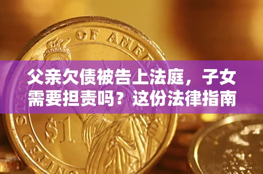 济南父亲欠债被告上法庭，子女需要担责吗？这份法律指南必须看完