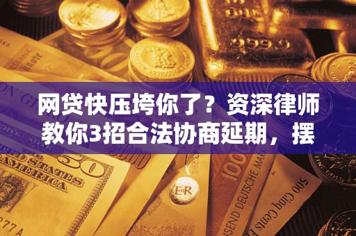 济南网贷快压垮你了？资深律师教你3招合法协商延期，摆脱暴力催收！