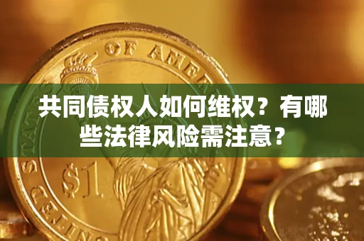 济南共同债权人如何维权？有哪些法律风险需注意？